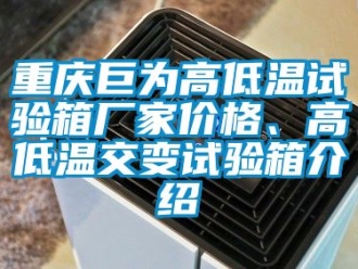 常見問題重慶巨為高低溫試驗箱廠家價格、高低溫交變試驗箱介紹