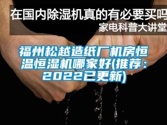 知識百科福州松越造紙廠機(jī)房恒溫恒濕機(jī)哪家好(推薦：2022已更新)