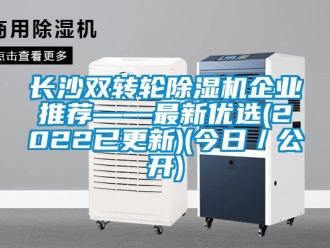 常見問題長沙雙轉輪除濕機企業推薦——最新優選(2022已更新)(今日／公開)