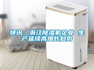 行業(yè)新聞快訊：浙江除濕機(jī)企業(yè) 生產(chǎn)延續(xù)高增長(zhǎng)趨勢(shì)