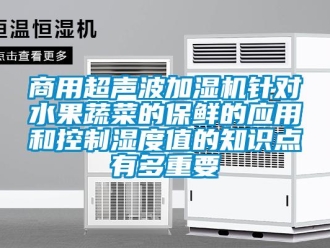 知識(shí)百科商用超聲波加濕機(jī)針對(duì)水果蔬菜的保鮮的應(yīng)用和控制濕度值的知識(shí)點(diǎn)有多重要