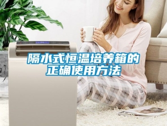 知識百科隔水式恒溫培養(yǎng)箱的正確使用方法
