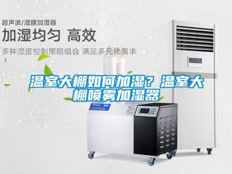 常見(jiàn)問(wèn)題溫室大棚如何加濕？溫室大棚噴霧加濕器