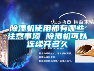 行業新聞除濕機使用都有哪些注意事項 除濕機可以連續開多久