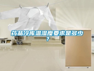 企業新聞藥品冷庫溫濕度要求是多少？