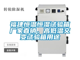 知識百科福建恒溫恒濕試驗箱廠家直銷、高低溫交變試驗箱用途