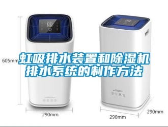 行業(yè)新聞虹吸排水裝置和除濕機排水系統(tǒng)的制作方法