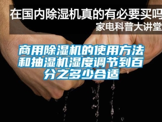 知識(shí)百科商用除濕機(jī)的使用方法和抽濕機(jī)濕度調(diào)節(jié)到百分之多少合適