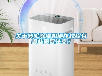 行業新聞關于轉輪除濕機操作規程有哪些需要注意？