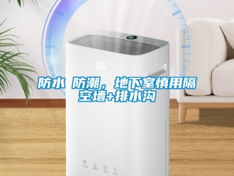 企業新聞防水≠防潮，地下室慎用隔空墻+排水溝