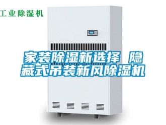 行業(yè)新聞家裝除濕新選擇 隱藏式吊裝新風(fēng)除濕機(jī)