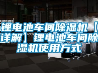 企業新聞鋰電池車間除濕機【詳解】鋰電池車間除濕機使用方式
