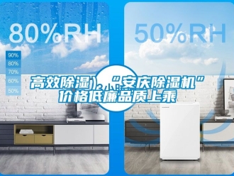 企業(yè)新聞高效除濕）“安慶除濕機”價格低廉品質(zhì)上乘