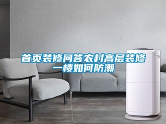 常見問題首頁(yè)裝修問答農(nóng)村高層裝修一樓如何防潮