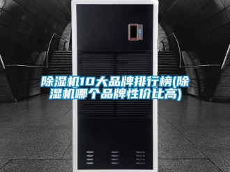 企業新聞除濕機10大品牌排行榜(除濕機哪個品牌性價比高)