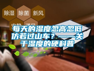 行業新聞每天的濕度忽高忽低仿若過山車？——關于濕度的硬科普