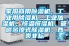 家用商用除濕機，工業(yè)用除濕機，工業(yè)加濕機，恒溫恒濕機，管道吊頂式除濕機，各類非標(biāo)