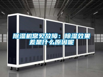 企業新聞除濕機常見故障：除濕效果差是什么原因呢