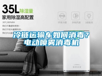 常見問題冷鏈運輸車如何消毒？電動噴霧消毒機