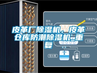 企業新聞皮革廠除濕機，皮革倉庫防潮除濕機_重復