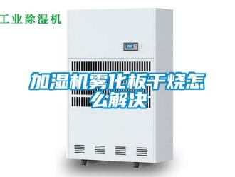 常見問題加濕機霧化板干燒怎么解決