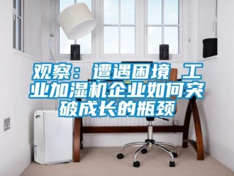常見問題觀察：遭遇困境 工業加濕機企業如何突破成長的瓶頸