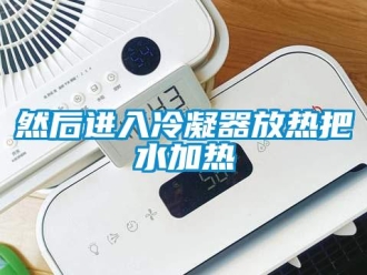 行業(yè)新聞然后進入冷凝器放熱把水加熱