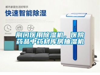 行業(yè)新聞荊門醫(yī)用除濕機(jī)，醫(yī)院藥品中藥材庫房抽濕機(jī)
