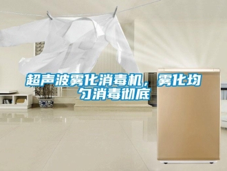 企業(yè)新聞超聲波霧化消毒機(jī)，霧化均勻消毒徹底