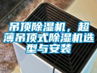 企業新聞吊頂除濕機，超薄吊頂式除濕機選型與安裝