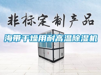 行業新聞海帶干燥用耐高溫除濕機