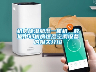 知識(shí)百科機(jī)房除濕加濕一體機(jī)，數(shù)據(jù)中心機(jī)房恒濕空調(diào)設(shè)備的相關(guān)介紹