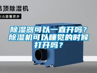 行業新聞除濕器可以一直開嗎？除濕機可以睡覺的時候打開嗎？