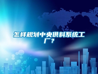 常見問題怎樣規劃中央供料系統工廠？
