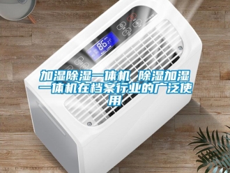 行業新聞加濕除濕一體機 除濕加濕一體機在檔案行業的廣泛使用