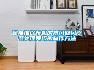 行業新聞鋰電池涂布機的排風回風除濕處理系統的制作方法