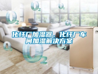 行業(yè)新聞化纖廠加濕器，化纖廠車間加濕解決方案