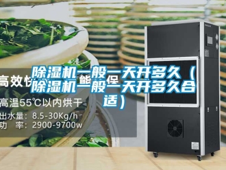 行業新聞除濕機一般一天開多久（除濕機一般一天開多久合適）