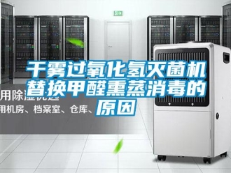 企業新聞干霧過氧化氫滅菌機替換甲醛熏蒸消毒的原因