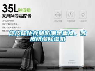 企業新聞陳皮陳化存儲防潮是重點，陳皮防潮除濕機