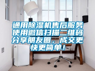 行業新聞通用除濕機售后服務使用微信掃描二維碼分享朋友圈，成交更快更簡單！