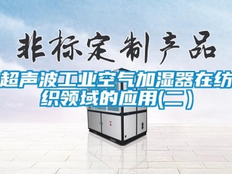 企業新聞超聲波工業空氣加濕器在紡織領域的應用(二）