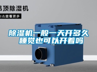 行業新聞除濕機一般一天開多久 睡覺也可以開著嗎