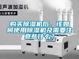 行業新聞購買除濕機后，該如何使用除濕機及需要注意些什么？