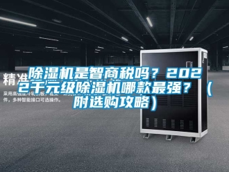 行業新聞除濕機是智商稅嗎？2022千元級除濕機哪款最強？（附選購攻略）