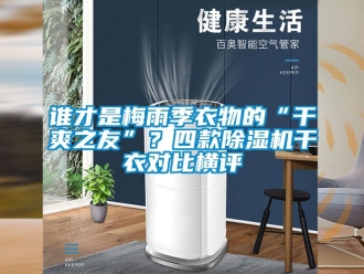 行業(yè)新聞?wù)l才是梅雨季衣物的“干爽之友”？四款除濕機(jī)干衣對(duì)比橫評(píng)