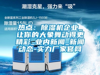 行業(yè)新聞熱點(diǎn)：除濕機(jī)企業(yè)_讓你的大象舞動(dòng)得更精彩_業(yè)內(nèi)新聞_新聞動(dòng)態(tài)-實(shí)力廠家官網(wǎng)