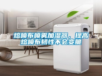 行業(yè)新聞熔噴布噴霧加濕器，提高熔噴布韌性不會變脆