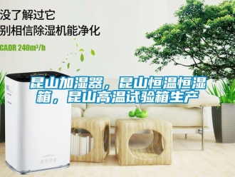知識百科昆山加濕器，昆山恒溫恒濕箱，昆山高溫試驗(yàn)箱生產(chǎn)