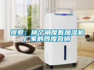知識百科搜索：換個角度看加濕機廠家的四度營銷